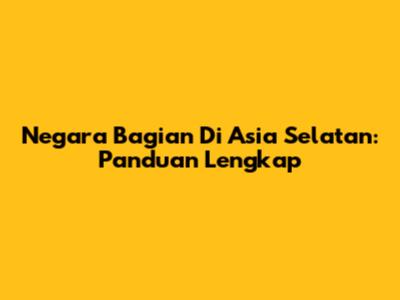 Negara Bagian Di Asia Selatan: Panduan Lengkap