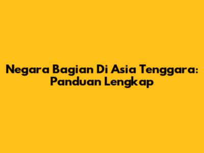 Negara Bagian Di Asia Tenggara: Panduan Lengkap