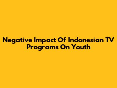 Negative Impact Of Indonesian TV Programs On Youth