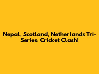 Nepal, Scotland, Netherlands Tri-Series: Cricket Clash!