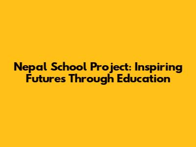 Nepal School Project: Inspiring Futures Through Education