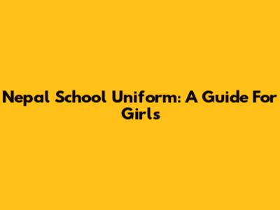 Nepal School Uniform: A Guide For Girls