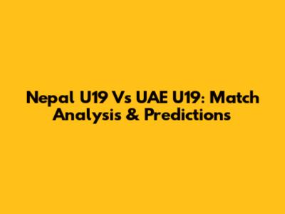 Nepal U19 Vs UAE U19: Match Analysis & Predictions