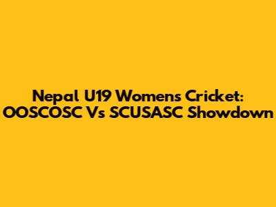 Nepal U19 Women's Cricket: OOSCOSC Vs SCUSASC Showdown