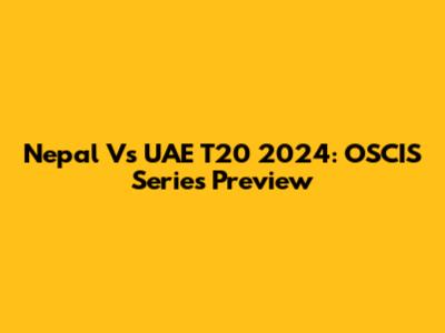 Nepal Vs UAE T20 2024: OSCIS Series Preview