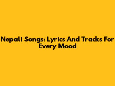 Nepali Songs: Lyrics And Tracks For Every Mood