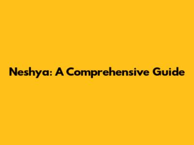 Neshya: A Comprehensive Guide
