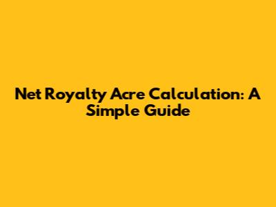 Net Royalty Acre Calculation: A Simple Guide