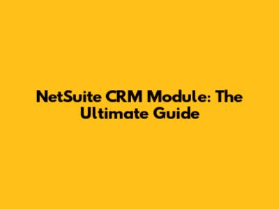 NetSuite CRM Module: The Ultimate Guide
