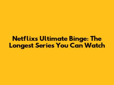 Netflix's Ultimate Binge: The Longest Series You Can Watch