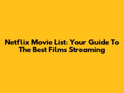 Netflix Movie List: Your Guide To The Best Films Streaming