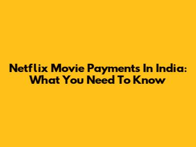 Netflix Movie Payments In India: What You Need To Know