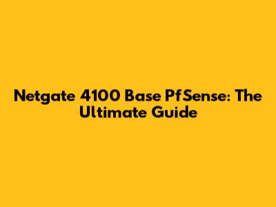 Netgate 4100 Base PfSense: The Ultimate Guide
