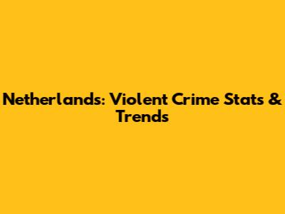 Netherlands: Violent Crime Stats & Trends