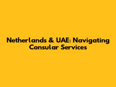 Netherlands & UAE: Navigating Consular Services