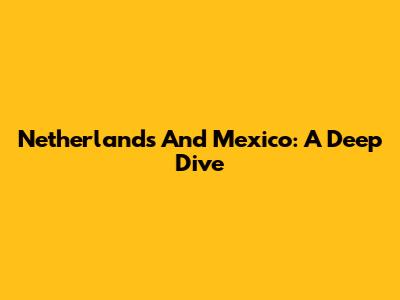 Netherlands And Mexico: A Deep Dive