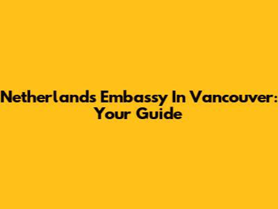 Netherlands Embassy In Vancouver: Your Guide