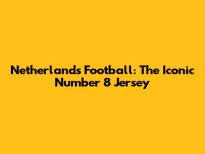 Netherlands Football: The Iconic Number 8 Jersey