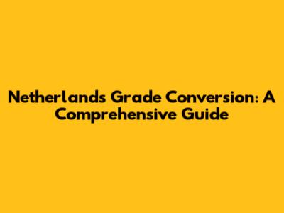 Netherlands Grade Conversion: A Comprehensive Guide