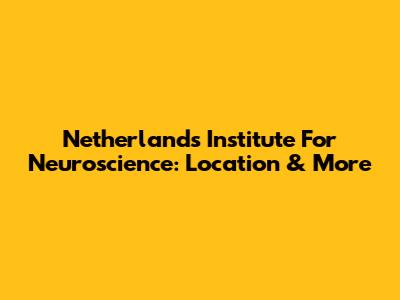 Netherlands Institute For Neuroscience: Location & More