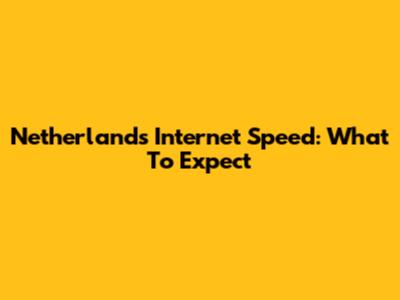 Netherlands Internet Speed: What To Expect