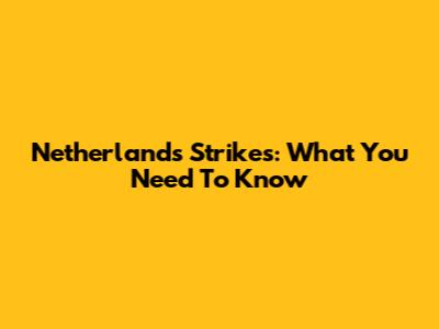 Netherlands Strikes: What You Need To Know