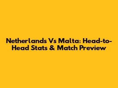 Netherlands Vs Malta: Head-to-Head Stats & Match Preview