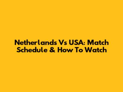 Netherlands Vs USA: Match Schedule & How To Watch