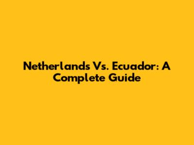Netherlands Vs. Ecuador: A Complete Guide