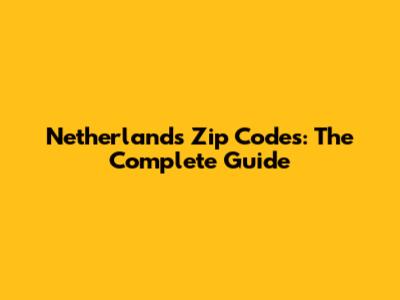 Netherlands Zip Codes: The Complete Guide