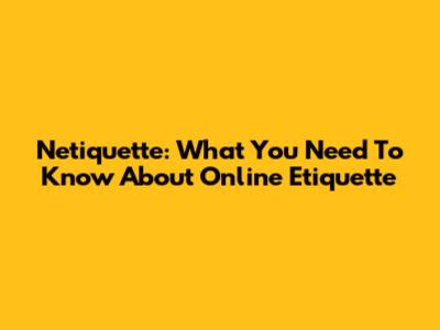 Netiquette: What You Need To Know About Online Etiquette