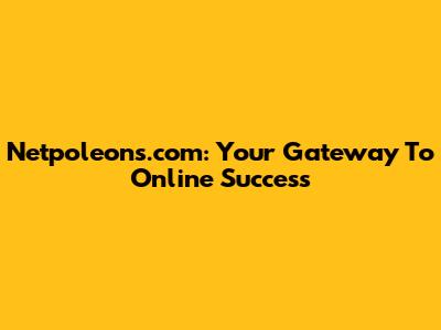 Netpoleons.com: Your Gateway To Online Success