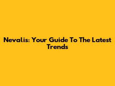 Nevalis: Your Guide To The Latest Trends