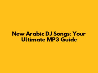 New Arabic DJ Songs: Your Ultimate MP3 Guide