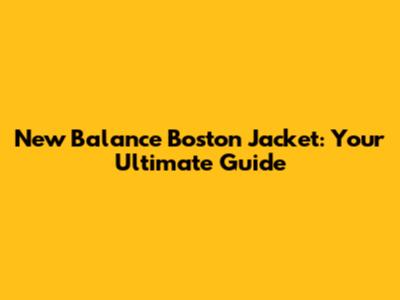 New Balance Boston Jacket: Your Ultimate Guide