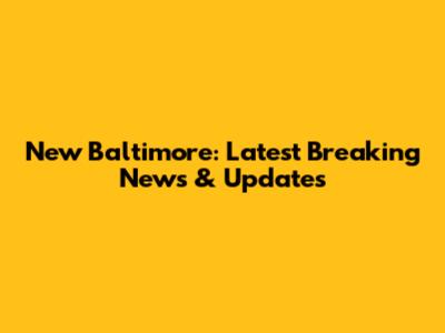 New Baltimore: Latest Breaking News & Updates