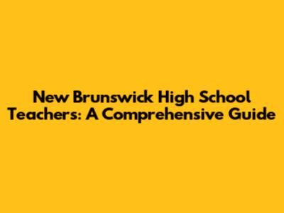 New Brunswick High School Teachers: A Comprehensive Guide