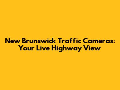 New Brunswick Traffic Cameras: Your Live Highway View