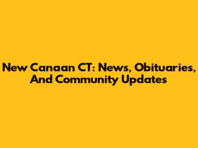 New Canaan CT: News, Obituaries, And Community Updates