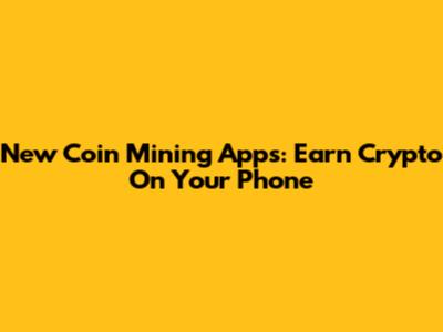 New Coin Mining Apps: Earn Crypto On Your Phone