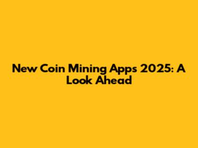 New Coin Mining Apps 2025: A Look Ahead