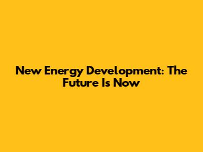 New Energy Development: The Future Is Now
