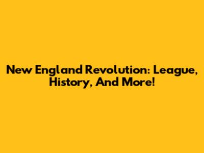 New England Revolution: League, History, And More!
