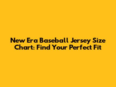 New Era Baseball Jersey Size Chart: Find Your Perfect Fit