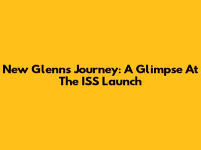 New Glenn's Journey: A Glimpse At The ISS Launch