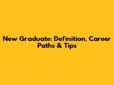 New Graduate: Definition, Career Paths & Tips
