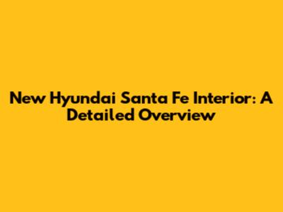 New Hyundai Santa Fe Interior: A Detailed Overview