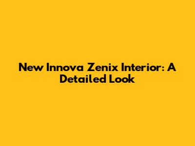 New Innova Zenix Interior: A Detailed Look