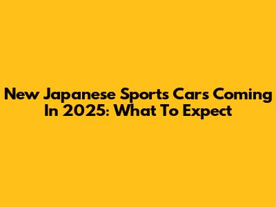 New Japanese Sports Cars Coming In 2025: What To Expect