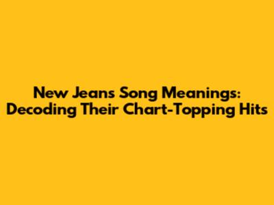 New Jeans Song Meanings: Decoding Their Chart-Topping Hits